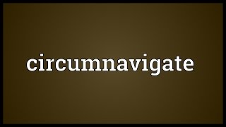 Circumnavigate Meaning [upl. by Bullen894]