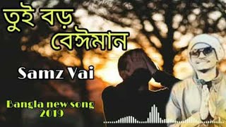 Tui boro beiman তুই বড় বেঈমান Bangla new song 2019  Samz vai [upl. by Audris]