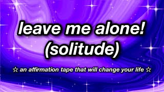 leave me alone solitude ☆ AFFIRMATION TAPE ☆ [upl. by Luella955]