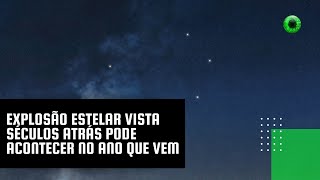 Explosão estelar vista séculos atrás pode acontecer no ano que vem [upl. by Neela]