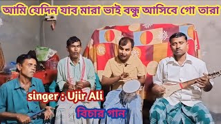 Ami jedin jabo mara Bhai bondho ashibe go Tara । singer  Ujir Ali  bicar gaan [upl. by Lehpar]