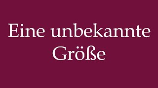 How to Pronounce Eine unbekannte Größe An unknown size Correctly in German [upl. by Bruell]