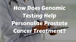 How Does Genomic Testing Personalize Prostate Cancer Treatment [upl. by Anayi]