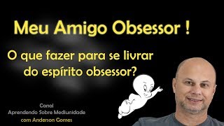 Meu Amigo Obsessor  O que fazer com o espírito obsessor [upl. by Bear]