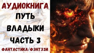 АУДИОКНИГА ФАНТАСТИКАФЭНТЕЗИ ПУТЬ ВЛАДЫКИ ЧАСТЬ 3 СЛУШАТЬ [upl. by Nailluj]