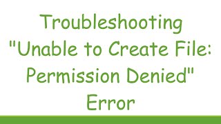 Troubleshooting quotUnable to Create File Permission Deniedquot Error [upl. by Archibold330]