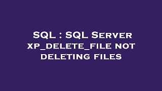 SQL  SQL Server xpdeletefile not deleting files [upl. by Ratep]