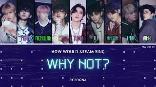 HOW WOULD ampTEAM Sing Why Not by LOONA [upl. by Peoples]