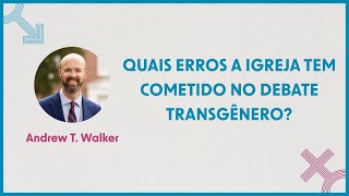 QUAIS ERROS A IGREJA TEM COMETIDO NO DEBATE TRANSGÊNERO  ANDREW T WALKER [upl. by Edrea934]