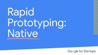 Rapid Prototyping Native  Google for Startups [upl. by Veator]