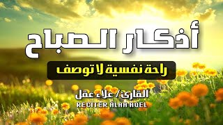 أذكار الصباح كاملة بصوت جميل💚راحة وسكينة  القارئ علاء عقل  Adkar Sabah Alaa Akl [upl. by Notlimah896]