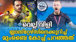 ബ്ലാസ്റ്റേഴ്സിനെ വെല്ല് വിളിച്ച് മുംബൈ കോച്ച്  KERALA BLASTERS VS MUMBAI CITY FC [upl. by Steward]