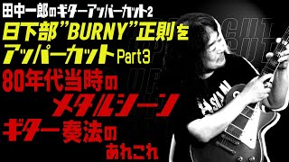 田中一郎のギターアッパーカット2。『日下部 ”BURNY” 正則をアッパーカット！』Part3。80年代当時のメタルシーン、ギター奏法のあれこれ [upl. by Genny]