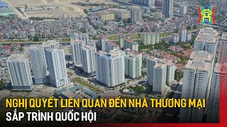 Nghị quyết liên quan đến nhà thương mại sắp trình Quốc hội  Tin tức [upl. by Aihsel881]