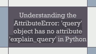 Understanding the AttributeError query object has no attribute explainquery in Python [upl. by Argyle146]