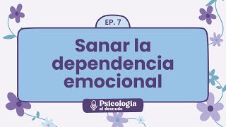 Sanar la dependencia emocional pasos hacia un amor saludable  Psicología al Desnudo  T1 E7 [upl. by Sicnarf120]