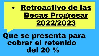 El Retroactivo de las Becas Progresar 20222023 ¿que se presenta para cobrar el retenido del 20 [upl. by Nnylrebma]