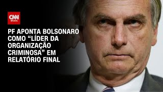 PF aponta Bolsonaro como “líder da organização criminosa” em relatório final  CNN NOVO DIA [upl. by Behm]