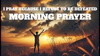 I Pray Because I Refuse To Be Defeated  A Morning Prayer Filled With Blessings To Begin Your Day [upl. by Forras]