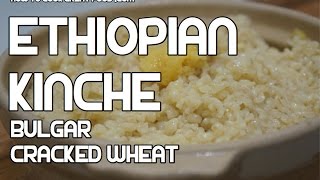 አማርኛ Kinche Ethiopian Cracked Wheat Bulgar Recipe  Amharic [upl. by Suryt]