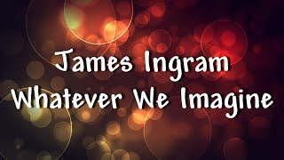 James Ingram  Whatever We Imagine  Lyrics [upl. by Jarlen]