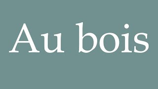 How to Pronounce Au bois In the woods Correctly in French [upl. by Analaf]