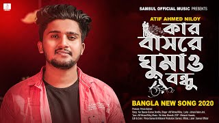 Kar Basore Gumao Bondhu 🔥 কার বাসরে ঘুমাও বন্ধু  Atif Ahmed Niloy  Bangla New Song 2020 [upl. by Rollin]