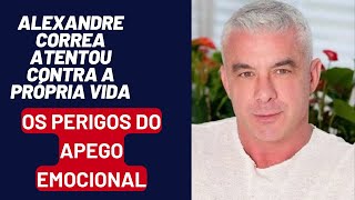 ALEXANDRE CORREA TENTOU SE CHURRASCAR EIS O PERIGO DO APEGO EMOCIONAL PARA OS HOMENS [upl. by Amedeo]