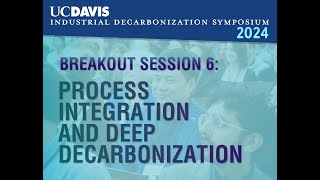 UC DAVIS Decarb Symposium Session 6  Process Integration and Deep Decarbonization [upl. by Chabot]