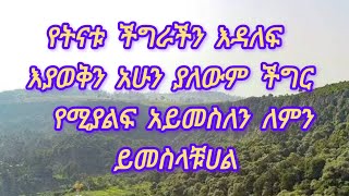 የትናቱ ችግራችን እዳለፍ እያወቅን አሁን ያለውም ችግር የሚያልፍ አይመስለን ለምን ይመስላቹሀል [upl. by Esinad]