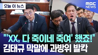 오늘 이 뉴스 quotXX 다 죽이네 죽여 했죠quot 김태규 막말에 과방위 발칵 20241024MBC뉴스 [upl. by Arriat]