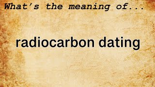 Radiocarbon Dating Meaning  Definition of Radiocarbon Dating [upl. by Elidad]