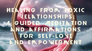 Healing from Toxic Relationships A Guided Meditation for SelfLove and Empowerment [upl. by Neel]