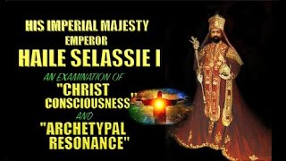 HIM EMPEROR HAILE SELASSIE I AN EXAMINATION OF quotCHRIST CONSCIOUSNESSquot AND quotARCHETYPAL RESONANCEquot [upl. by Xonk89]