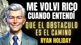 ME VOLVÍ RICO cuando entendí que EL OBSTACULO ES EL CAMINO  RYAN HOLIDAY [upl. by Ulita651]