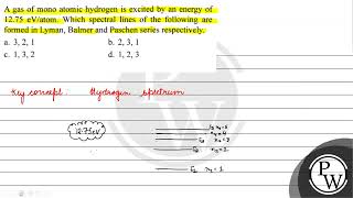 A gas of mono atomic hydrogen is excited by an energy of \ 1275 \mathrmeV  \ atom Which s [upl. by Allimak]