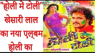 quotहोली में टोलीquot खेसारी लाल का नया एल्बम होली का  Khesari Lal New Bhojpuri Holi Geet 2017 [upl. by Edahs]