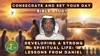 Developing a Strong Spiritual Life Lessons from Daniel  Consecrate and Set Bible Study [upl. by Onitsirc]