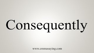 How To Say Consequently [upl. by Suhpesoj]