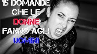 15 DOMANDE CHE LE DONNE FANNO AGLI UOMINI  Insopportabilmente donna [upl. by Asnarepse]