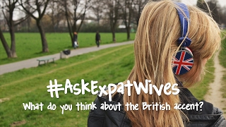 What Do You Think About the British Accent Ask Expat Wives 3 [upl. by Ydnic]