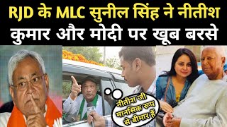 RJD के MLC सुनील सिंह ने नीतीश कुमार और मोदी पर खूब बरसे [upl. by Egidio]