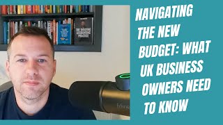 Navigating the New Budget What UK Business Owners Need to Know [upl. by Lledyr]