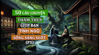 50 câu chuyện THÂM THUÝ  Triết lý cuộc sống  Giúp bạn TỈNH NGỘ  SỐNG KHÔN NGOAN  Sáng suốt P5 [upl. by Geerts]