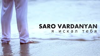 Саро Варданян  Я искал тебя  Saro Vardanyan  Ya iskal tebya [upl. by Nilkoorb866]