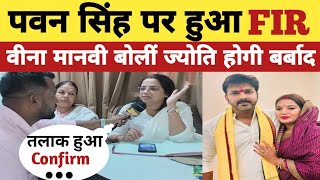 पवन सिंह पर हुआ FIR  वीना मानवी बोलीं ज्योति सिंह होगी बर्बाद  तलाक हुआ Confirm  pawansingh [upl. by Yusuk]