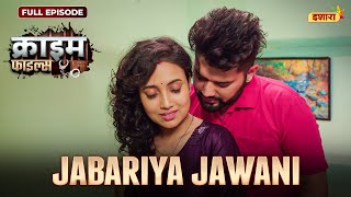 Jabariya Jawani  Crime Files  FULL EPISODE  नई कहानी  Ravi Kishan  Ishara [upl. by Lenor]