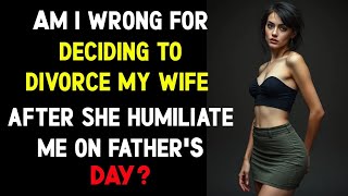 Am I wrong for deciding to divorce my wife after she humiliated me on Fathers Day [upl. by Berga]