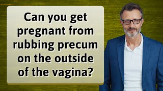 Can you get pregnant from rubbing precum on the outside of the vagina [upl. by Paschasia]