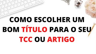 Como definir o TÍTULO do seu Trabalho de Conclusão de Curso TCC ou Artigo  Explicações e exemplos [upl. by Weir]